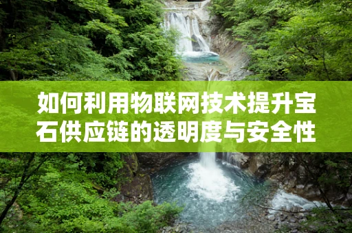 如何利用物联网技术提升宝石供应链的透明度与安全性？