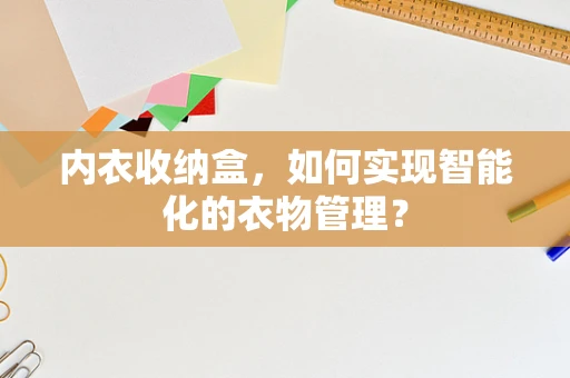 内衣收纳盒，如何实现智能化的衣物管理？