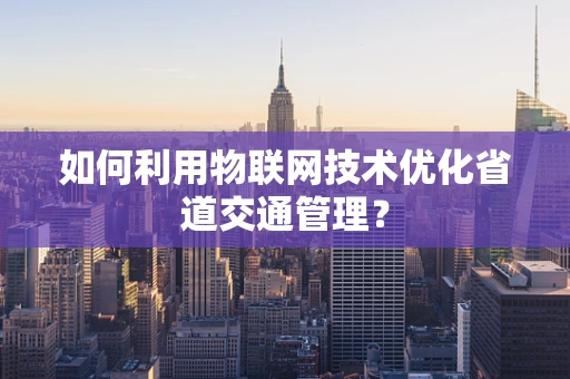 如何利用物联网技术优化省道交通管理？
