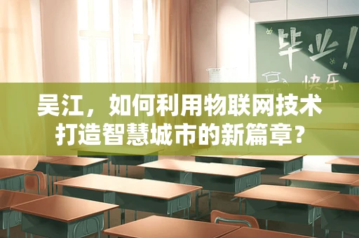 吴江，如何利用物联网技术打造智慧城市的新篇章？