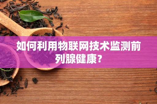 如何利用物联网技术监测前列腺健康？
