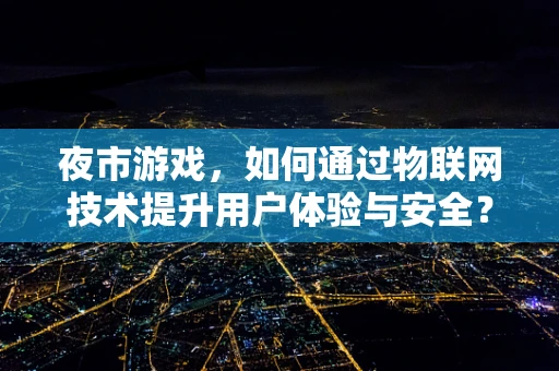 夜市游戏，如何通过物联网技术提升用户体验与安全？