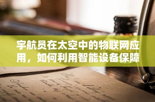宇航员在太空中的物联网应用，如何利用智能设备保障其健康与安全？