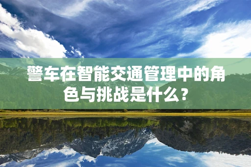 警车在智能交通管理中的角色与挑战是什么？