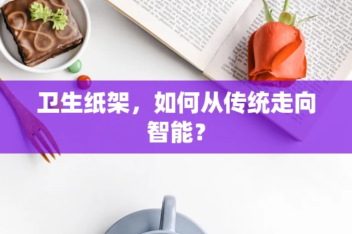 卫生纸架，如何从传统走向智能？