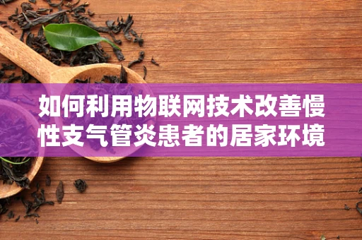 如何利用物联网技术改善慢性支气管炎患者的居家环境？