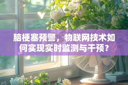 脑梗塞预警，物联网技术如何实现实时监测与干预？