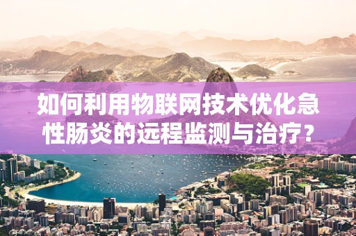 如何利用物联网技术优化急性肠炎的远程监测与治疗？