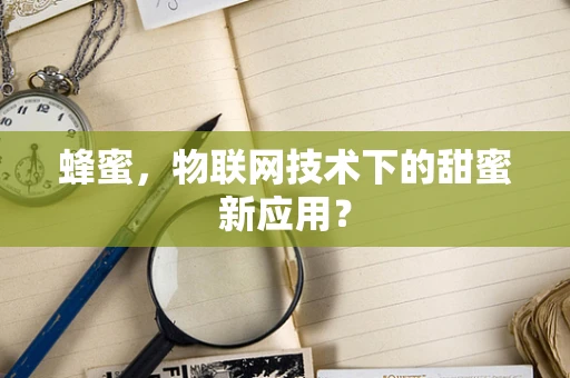 蜂蜜，物联网技术下的甜蜜新应用？