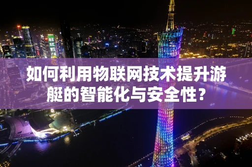 如何利用物联网技术提升游艇的智能化与安全性？