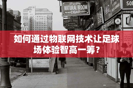 如何通过物联网技术让足球场体验智高一筹？