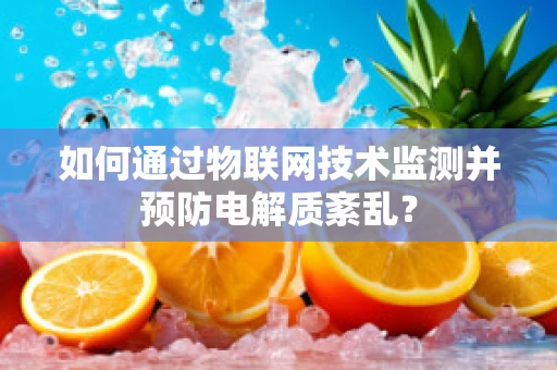 如何通过物联网技术监测并预防电解质紊乱？