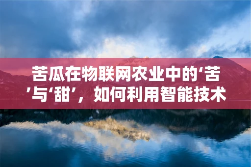 苦瓜在物联网农业中的‘苦’与‘甜’，如何利用智能技术提升其种植效益？