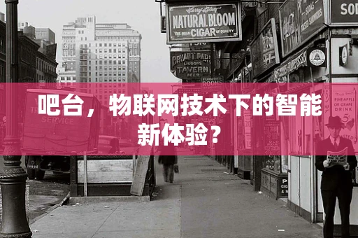 吧台，物联网技术下的智能新体验？