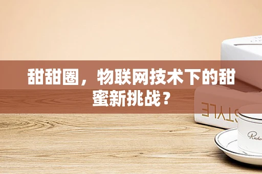 甜甜圈，物联网技术下的甜蜜新挑战？