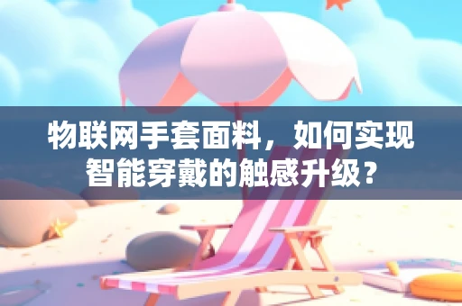 物联网手套面料，如何实现智能穿戴的触感升级？