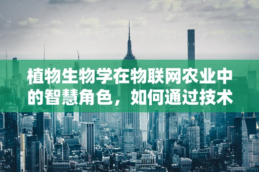 植物生物学在物联网农业中的智慧角色，如何通过技术促进植物健康？