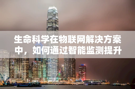 生命科学在物联网解决方案中，如何通过智能监测提升医疗健康水平？