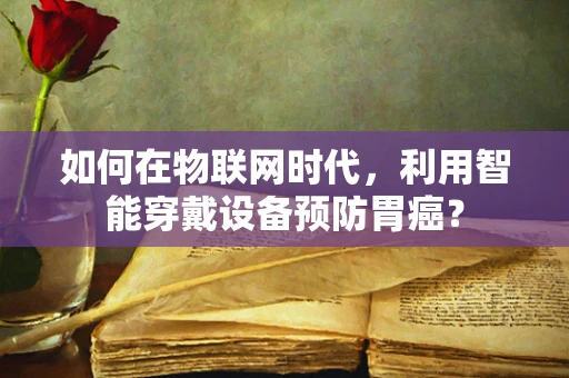 如何在物联网时代，利用智能穿戴设备预防胃癌？