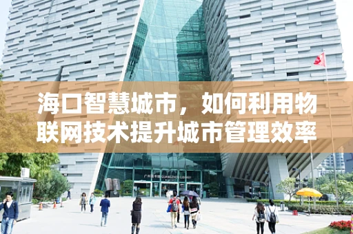 海口智慧城市，如何利用物联网技术提升城市管理效率？