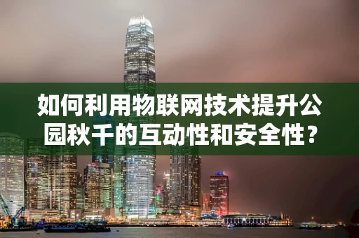 如何利用物联网技术提升公园秋千的互动性和安全性？