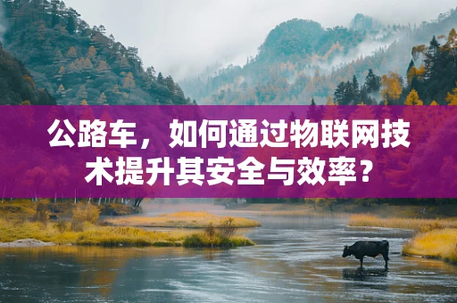 公路车，如何通过物联网技术提升其安全与效率？