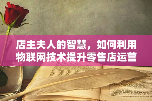 店主夫人的智慧，如何利用物联网技术提升零售店运营效率？