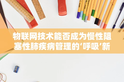 物联网技术能否成为慢性阻塞性肺疾病管理的‘呼吸’新解？