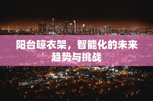 阳台晾衣架，智能化的未来趋势与挑战