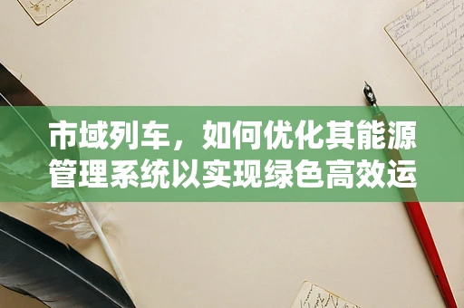 市域列车，如何优化其能源管理系统以实现绿色高效运行？
