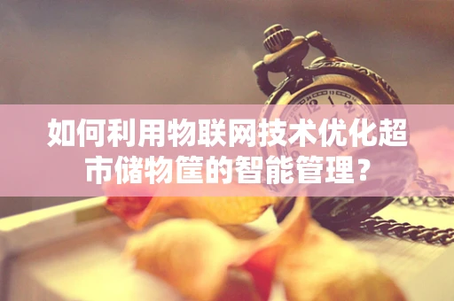 如何利用物联网技术优化超市储物筐的智能管理？