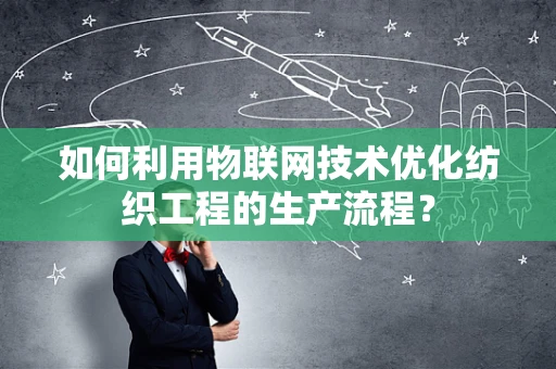 如何利用物联网技术优化纺织工程的生产流程？