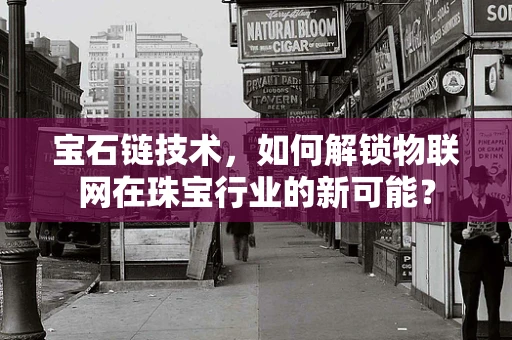 宝石链技术，如何解锁物联网在珠宝行业的新可能？