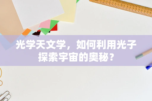 光学天文学，如何利用光子探索宇宙的奥秘？