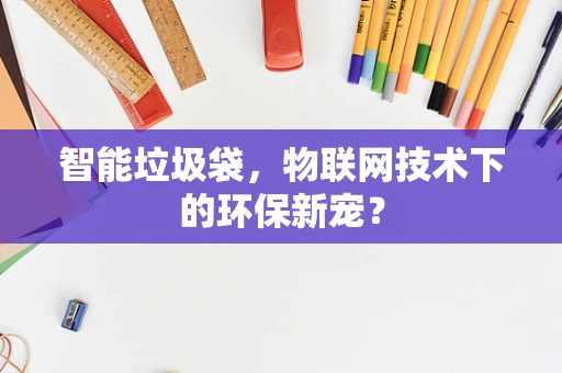 智能垃圾袋，物联网技术下的环保新宠？