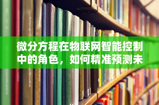 微分方程在物联网智能控制中的角色，如何精准预测未来？