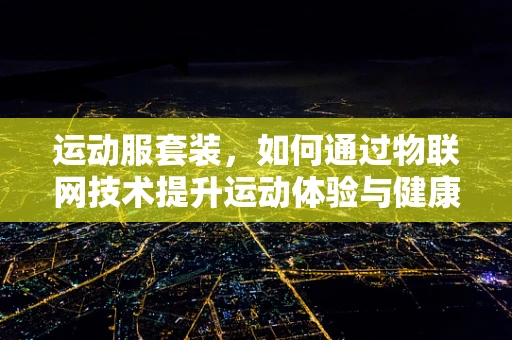 运动服套装，如何通过物联网技术提升运动体验与健康监测？