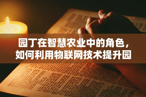 园丁在智慧农业中的角色，如何利用物联网技术提升园艺管理效率？