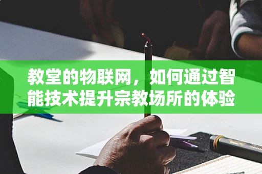 教堂的物联网，如何通过智能技术提升宗教场所的体验与安全？