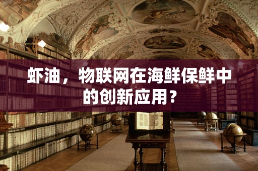 虾油，物联网在海鲜保鲜中的创新应用？