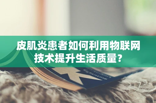 皮肌炎患者如何利用物联网技术提升生活质量？