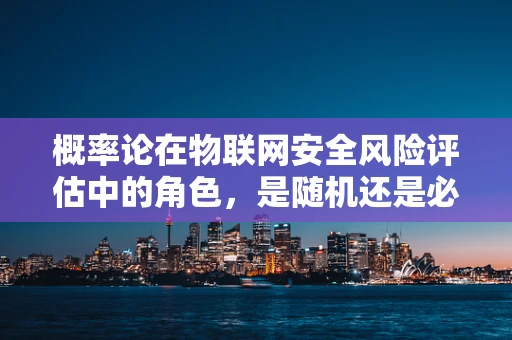 概率论在物联网安全风险评估中的角色，是随机还是必然？