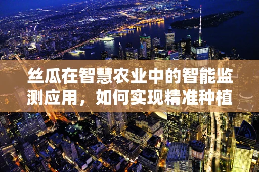 丝瓜在智慧农业中的智能监测应用，如何实现精准种植？