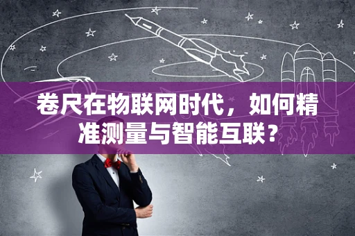 卷尺在物联网时代，如何精准测量与智能互联？