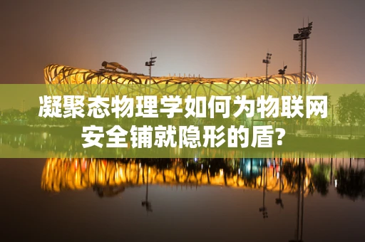 凝聚态物理学如何为物联网安全铺就隐形的盾?