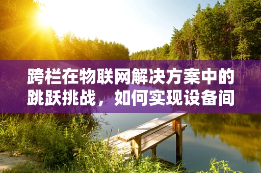 跨栏在物联网解决方案中的跳跃挑战，如何实现设备间高效协同？