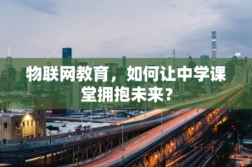 物联网教育，如何让中学课堂拥抱未来？