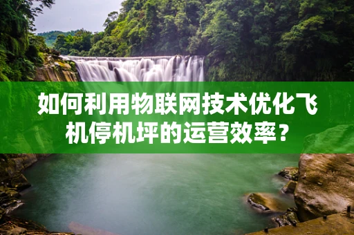 如何利用物联网技术优化飞机停机坪的运营效率？
