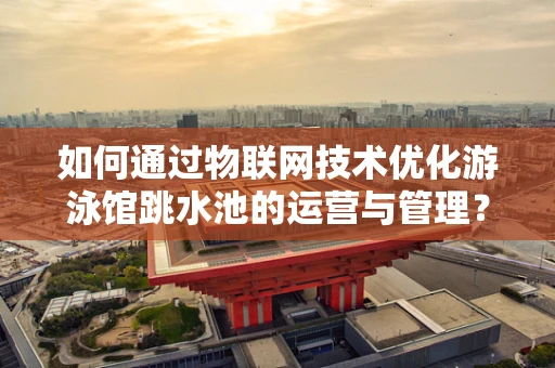 如何通过物联网技术优化游泳馆跳水池的运营与管理？