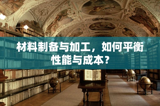 材料制备与加工，如何平衡性能与成本？